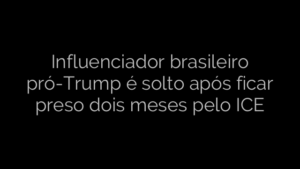 ​Influenciador brasileiro pró-Trump é solto após ficar preso dois meses pelo ICE 